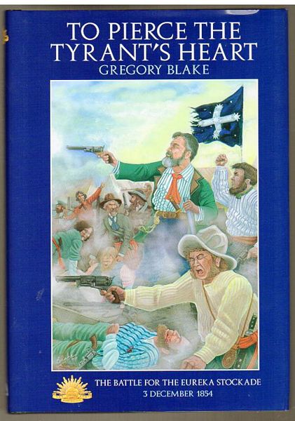 BLAKE, GREGORY. - To Pierce The Tyrant's Heart. A Military History Of The Battle For The Eureka Stockade 3 December 1854.
