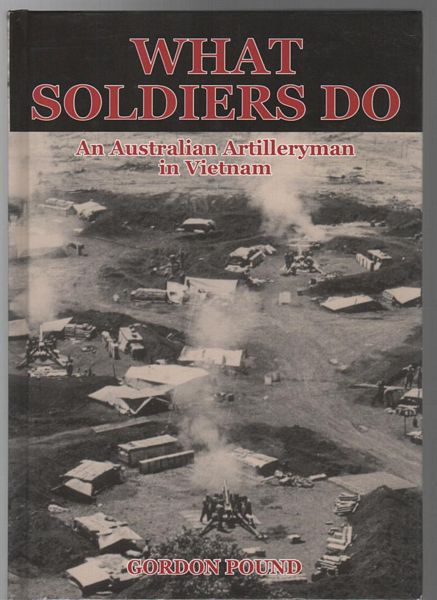 POUND, GORDON. - What Soldiers Do, An Artilleryman's Deployment in Vietnam.