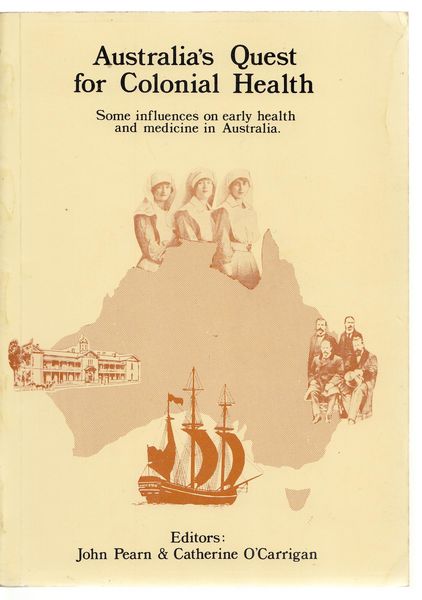 PEARN, JOHN; O'CARRIGAN, CATHERINE. - Australia's Quest for Colonial Health. Some influences on early health and medicine in Australia.