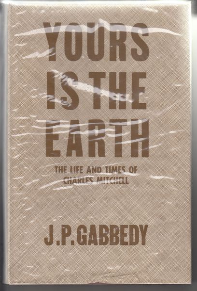 GABBEDY, J. P. - Yours Is The Earth. The Life And Times of Charles Mitchell.
