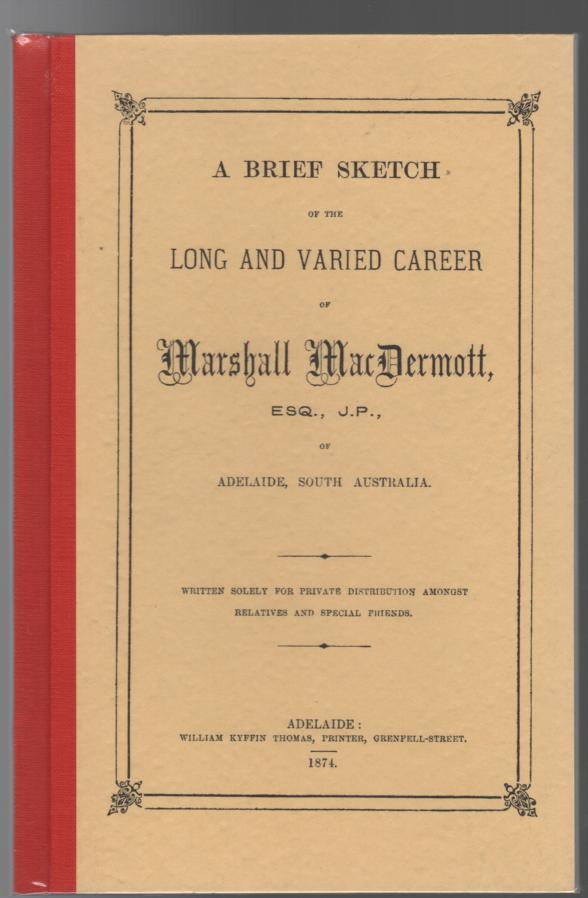  - A Brief Sketch Of The Long And Varied Career Of Marshall MacDermott, Esq., J.P., Of Adelaide, South Australia. Written Soley For Private Distribution Amongst Relatives And Special Friends.