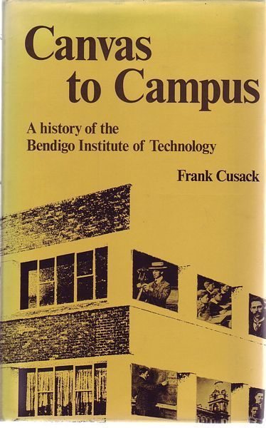 CUSACK, FRANK. - Canvas to Campus. A History of the Bendigo Institute of Technology.
