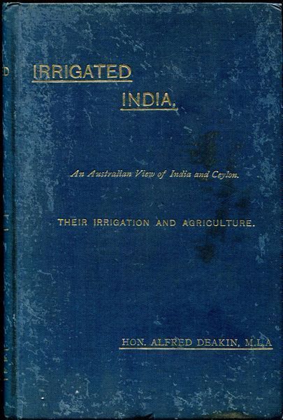 DEAKIN, HON. ALFRED. - Irrigated India. An Australian View of India and Ceylon. Their Irrigation and Agriculture.