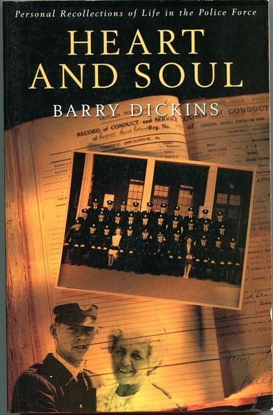 DICKINS, BARRY. - Heart and Soul. Personal Recollections of Life in the Police Force.