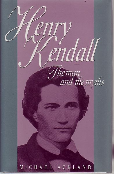 ACKLAND, MICHAEL. - Henry Kendall. The Man and the Myths.