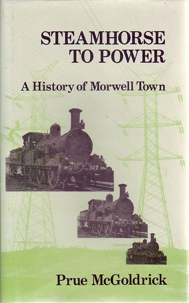McGOLDRICK, PRUE. - Steamhorse To Power. A Centenary History of Morwell Town.