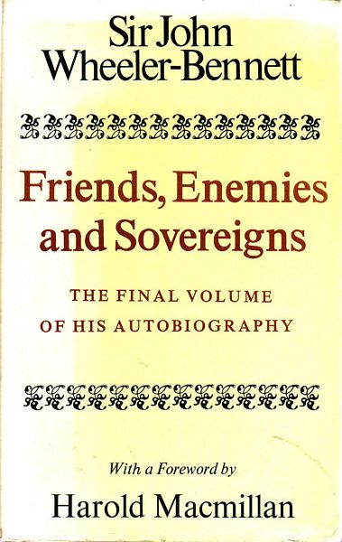 WHEELER-BENNETT, SIR JOHN. - Friends, Enemies and Sovereigns. The Final Volume of His Autobiography.