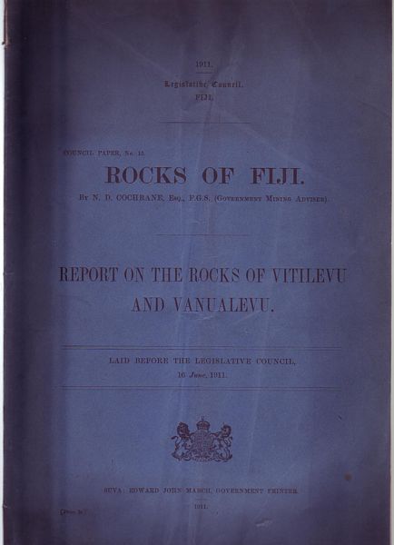 COCHRANE, N. D. - Rocks Of Fiji. Report On The Rocks Of Vitilevu And Vanualevu. Council Paper, No. 15. Laid before the Legislative Council, 16 June, 1911.