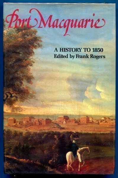 ROGERS, FRANK; Editor. - Port Macquarie. A History to 1850.