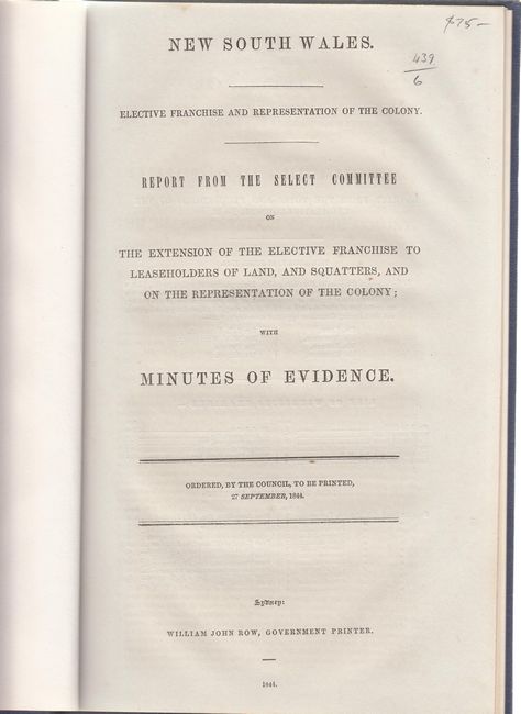JOHN ROW, WILLIAM. - New South Wales. Elective Franchise and Representation of the Colony. Report from the Select Committee on the Extension of the Elective Franchise to Leaseholders of Land, and Squatters, and on the Representation of the Colony; with Minutes of Evidence. Ordered, by the Council, to be printed 27 September, 1844.