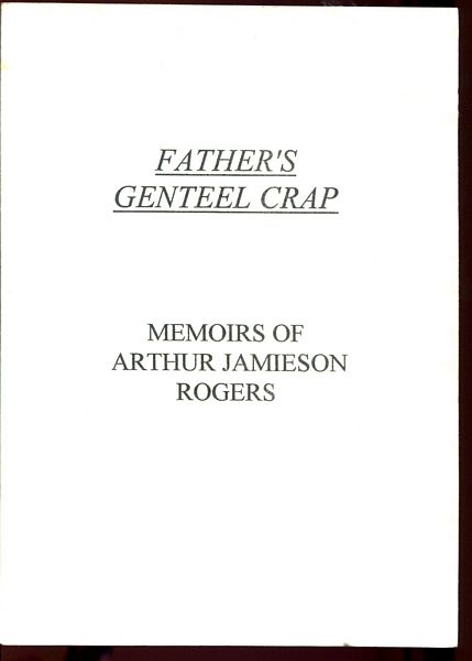  - Father's Genteel Crap. Memoirs of Arthur Jamieson Rogers.