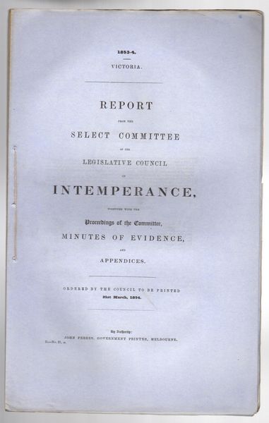 FERRES, JOHN. - Report from the Select Committee of the Legislative Council on Intemperance, together with the Proceedings of the Committee, Minutes of Evidence, and Appendices. Ordered by the Council to be printed 31st March, 1854.