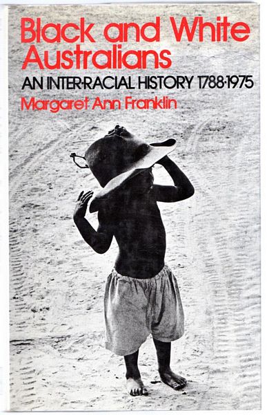 FRANKLIN, MARGARET ANN - Black and White Australians, An Inter-racial History 1788 - 1975