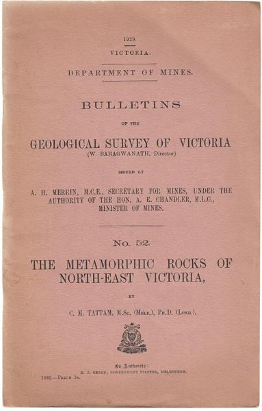 TATTAM, C. M. - Bulletins Of The Geological Survery Of Victoria. No. 52. The Metamorphic Rocks Of North East Victoria. Issued by A. H. Merrin, M.C.E. Secretary for Mines, under the Authority of the Hon. A. E. Chandler, M.L.C., Minister of Mines. Department of Mines, Victoria, 1929.