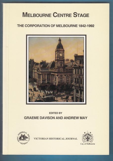 DAVIDSON, GRAEME; MAY, ANDREW; Editors. - Victorian Historical Journal. Melbourne Centre Stage. The Corporation of Melbourne 1842 - 1992. Volume 63 Nos. 2 & 3. October 1992. Issue 240.