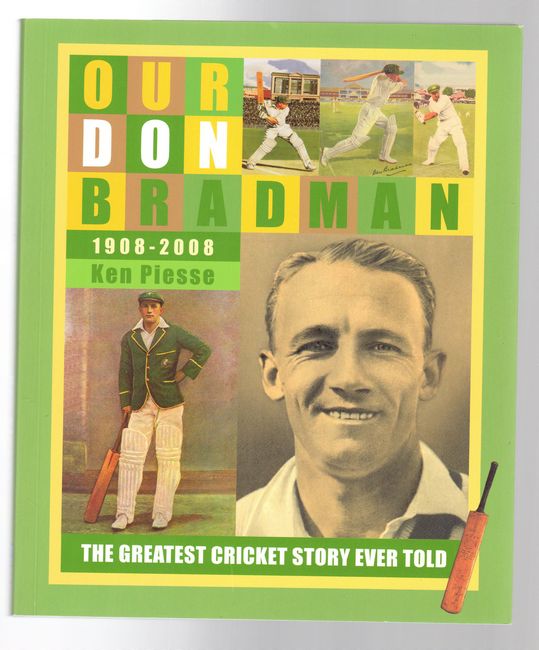 PIESSE, KEN. - Our Don Bradman 1908-2008. The Greatest Cricket Story Ever Told.