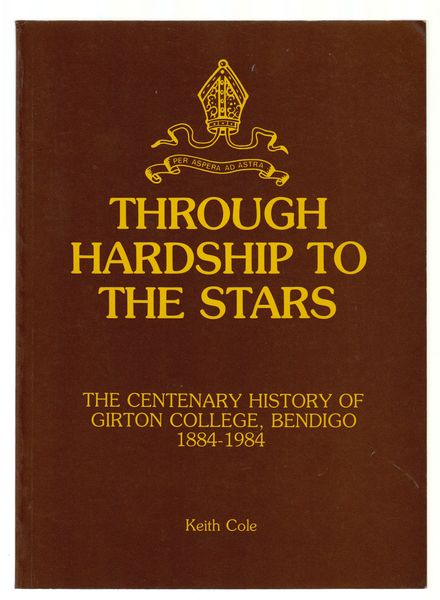 COLE, KEITH. - Through Hardship To The Stars. The Centenary History Of Girton College, Bendigo 1884-1984.