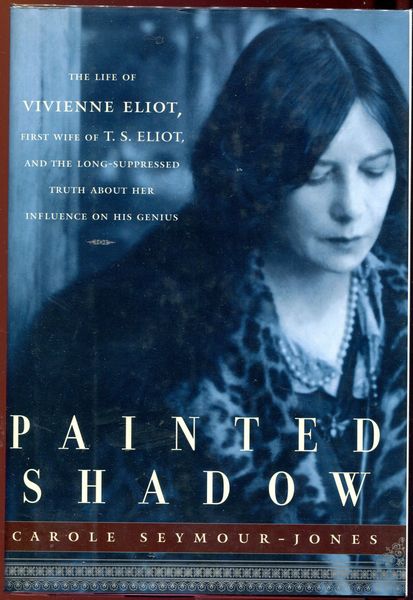 SEYMOUR-JONES, CAROLE. - Painted Shadow. The Life of Vivienne Eliot, and the Long-Suppressed Truth about her Influence on his Genius.