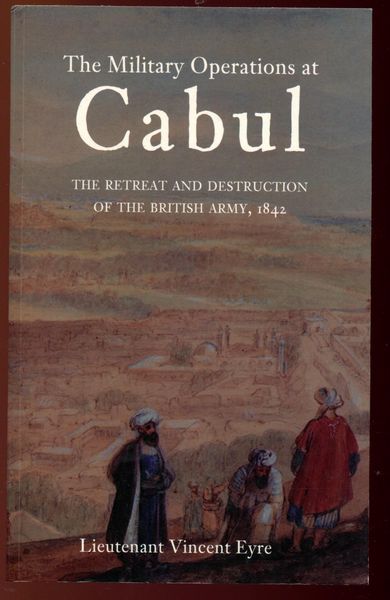EYRE, LIEUTENANT VINCENT. - The Military Operations at Cabul. The Retreat and Destruction of the British Army, 1842.
