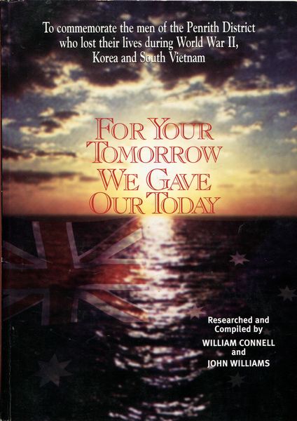 CONNEL, WILLIAM; WILLIAMS, JOHN; Compilers. - For Your Tomorrow, We Gave Our Today. To Commemorate the men of the Penrith District who lost their lives during World War II, Korea and South Vietnam.