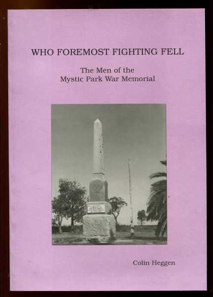 HEGGEN, COLIN. - Who Foremost Fighting Fell. The Men of the Mystic Park War Memorial.
