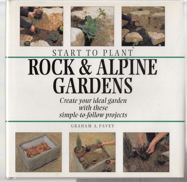 PAVEY, GRAHAM A. - Start to Plant Rock & Alpine Gardens. Create your ideal garden with these simple-to-follow projects.