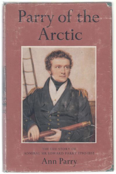 PARRY, ANN. - Parry Of The Arctic. The Life Story Of Admiral Sir Edward Parry 1790-1855.