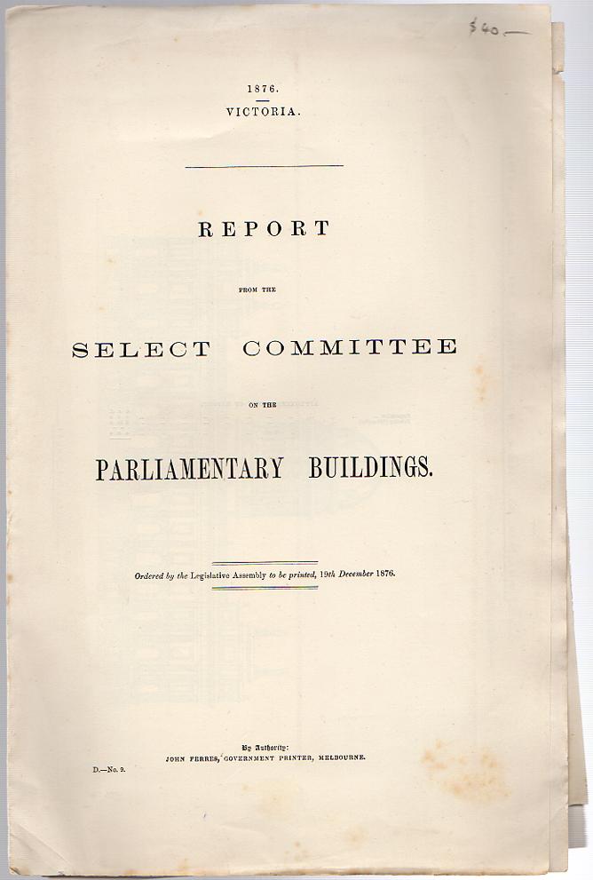 FERRES, JOHN; Printer. - Report from the Select Committee on the Parliamentary Buildings. Ordered by the Legislative Assembly to be printed, 19th December 1876.