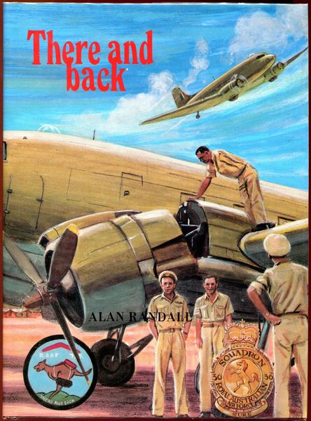 RANDALL, ALAN. - There and back. Reminiscences, Episodes, Anecdotes and Wartime Exploits of the famous R.A.A.F. 36 (Transport) Squadron.