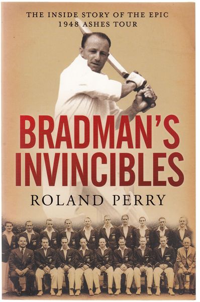 PERRY, ROLAND. - Bradman's Invincibles. The Inside Story of the Epic 1948 Ashes Tour.