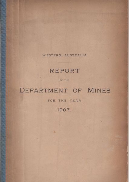 SIMPSON, FRED WM. - Report Of The Department Of Mines For The Year 1907. Presented to both Houses of Parliament by His Excellency's Command. 1908 Western Australia.