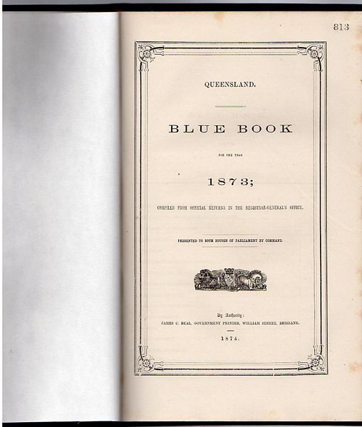 BEAL, JAMES C. - Blue Book For The Year 1873. Compiled from the Official Returns in the Registrar-General's Office. Presented to Both Houses of Parliament by Command. Queensland.