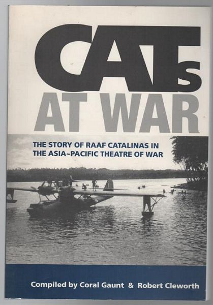 GAUNT, CORAL; CLEWORTH, ROBERT; Compilers. - Cats at War. The Story of the RAAF Catalinas in the Asia-Pacific Theatre of War.