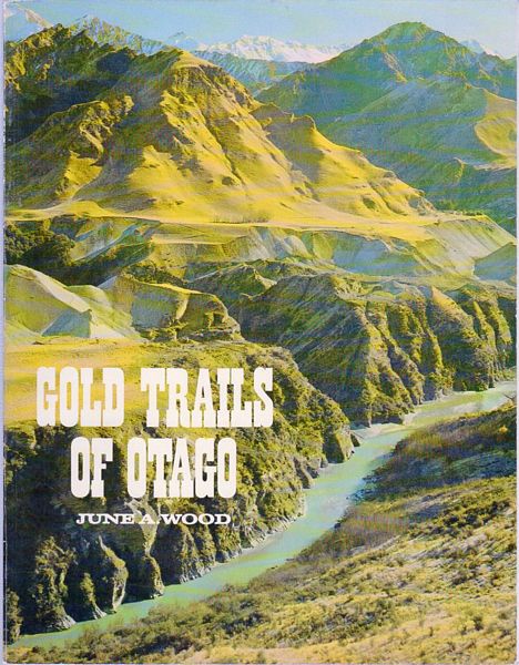 WOOD, JUNE A. - Gold Trails of Otago. Being a traveller's guide to the goldfields of Otago, including an abbreviated account of the method employed on the goldfields, and providing valuable instruction for the intending prospector in the subtle art of winning the precious metal, and in addition a short compendium of notable and notorious personalities of the gold rush.