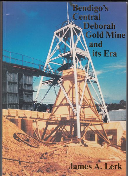 LERK, JAMES A. - Bendigo's Central Deborah Gold Mine and its Era. 
