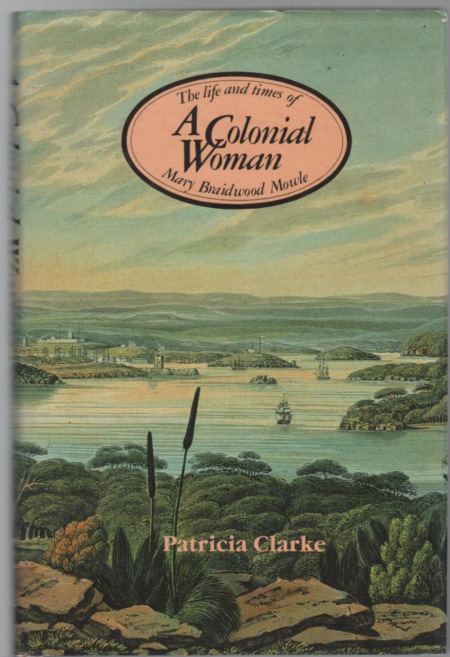 CLARKE, PATRICIA. - A Colonial Woman. The Life And Times Of Mary Braidwood Mowle 1827-1857.