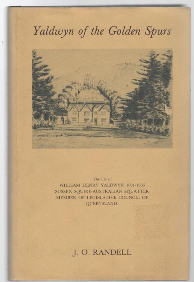 RANDELL, J. O. - Yaldwyn of the Golden Spurs. The Life of William Henry Yaldwyn 1801-1866. Sussex Squire, Australian Squatter, Member of Legislative Council of Queensland.
