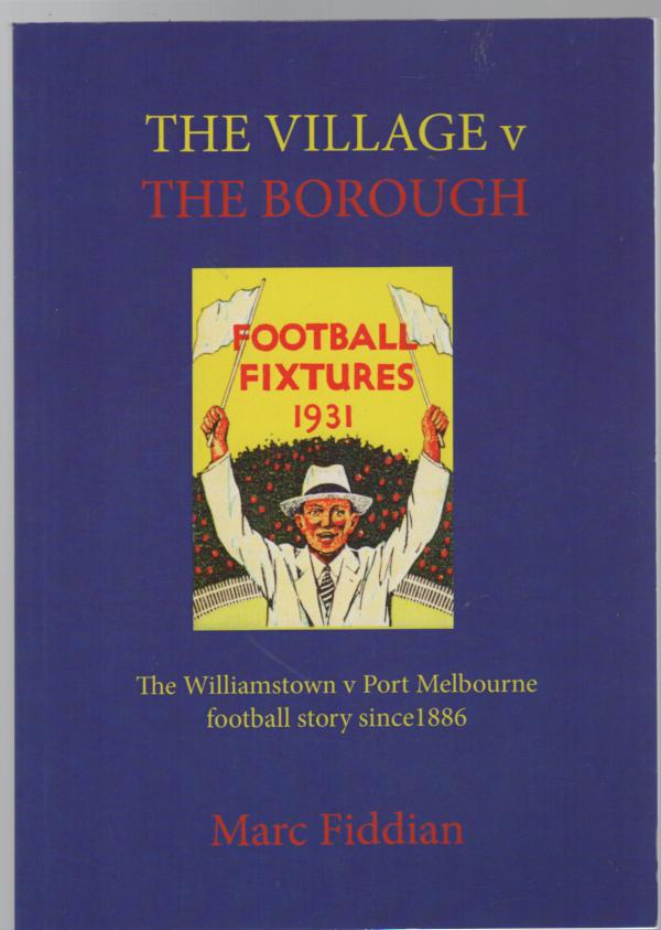 FIDDIAN, MARC. - The Village v The Borough. The Williamstown v Port Melbourne football story since 1886.