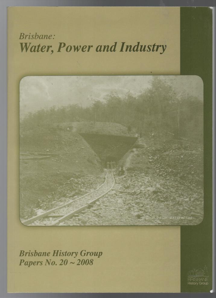 FITZ-GERALD, CAROLYN; Editor. - Brisbane: Water, Power and Industry. Brisbane History Group Papers No. 20 - 2008.
