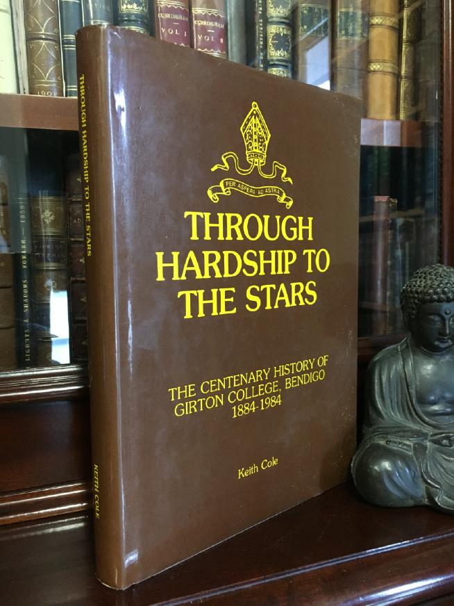 COLE, KEITH. - Through Hardship To The Stars. The Centenary History Of Girton College, Bendigo 1884-1984.