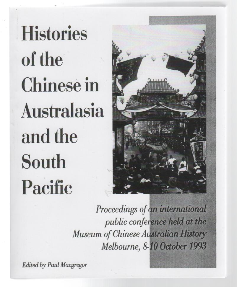 MACGREROR, PAUL; Editor. - Histories of the Chinese in Australasia and the South Pacific: proceedings of an International Public Conference held at the Museum of Chinese Australian History Melbourne, 8-10 October 1993.