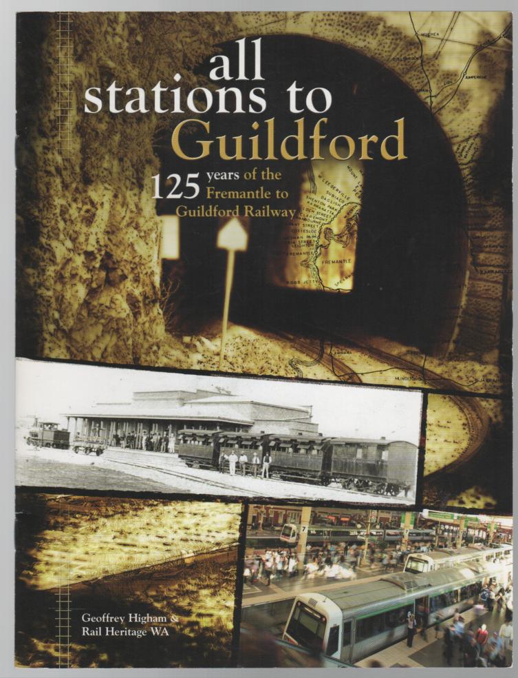 HIGHAM, GEOFFREY. - All Stations to Guildford : 125 Years of the Fremantle to Guildford Railway.