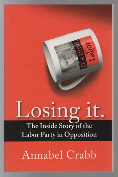 CRABB, ANNABEL. - Losing it: The Inside Story of the Labor Party in Opposition.