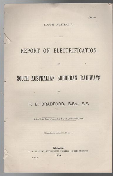 BRADFORD, F. E. - Report On Electrification Of South Australian Suburban Railways. Ordered by the House of Assembly to be printed, October 20th, 1904.