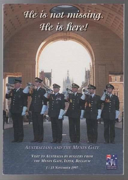 REID, RICHARD. - He is not missing He is here! Australians and The Menin Gate. Visit to Australia by Buglers from The Menin Gate Ieper, Belgium 1 -15 November 1997.