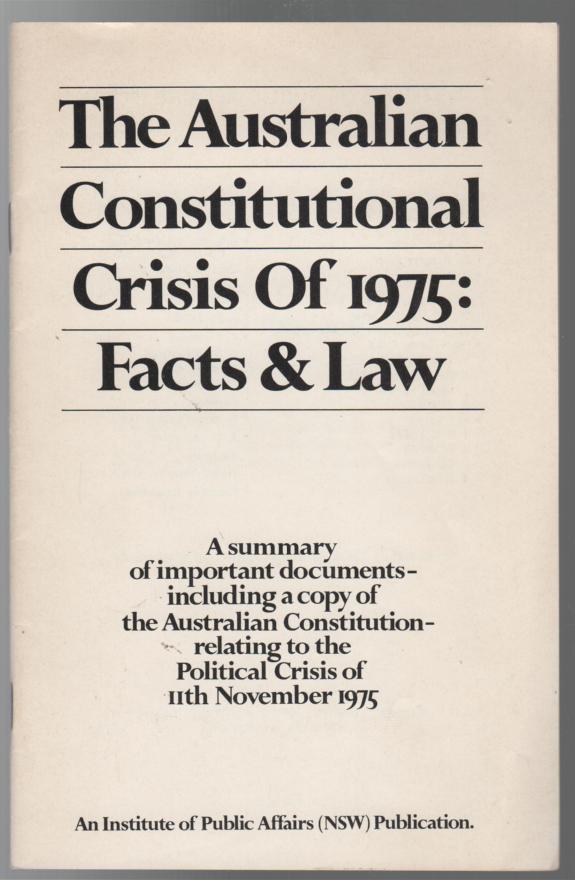 INSTITUTE OF PUBLIC AFFAIRS ( N.S.W.). - The Australian Constitutional Crisis Of 1975: Facts & Law. A summary of important documents - Including a copy of the Australian Constitution - Relating to the Political Crisis of 11th November 1975.