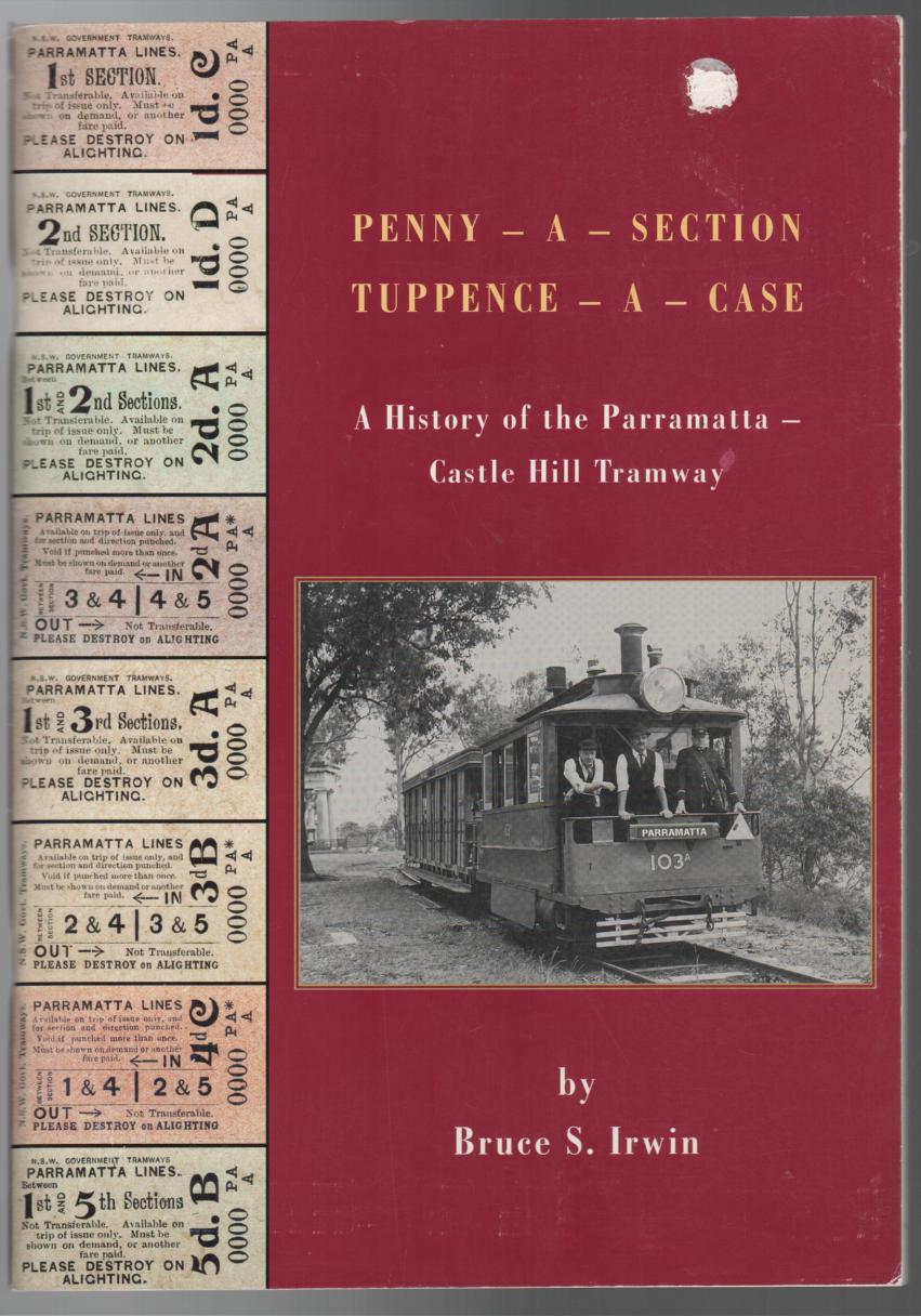 IRWIN, BRUCE S. - Penny A - Section, Tuppence - A Case. A History of the Parramatta Castle Hill Tramway.