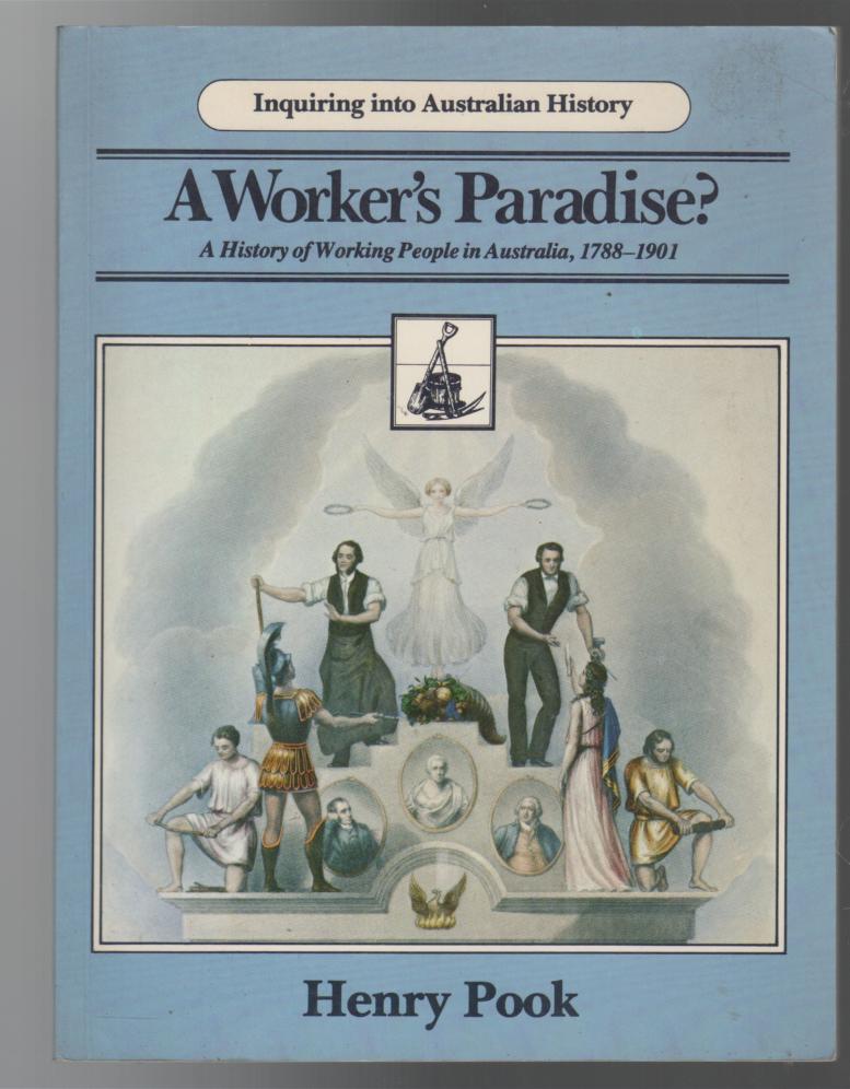POOK, HENRY. - A Worker's paradise: A History of Working People in Australia, 1788 - 1901.