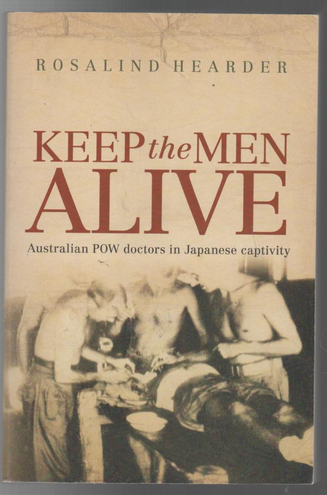 HEARDER, ROSALIND. - Keep the Men Alive Australian POW Doctors in Japanese captivity.
