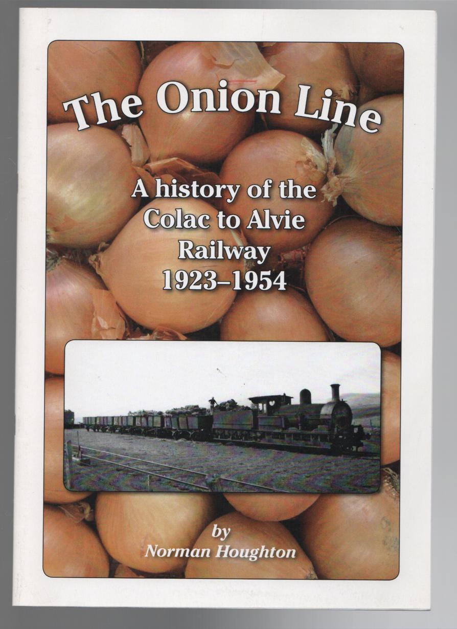 HOUGHTON, NORMAN. - The Onion Line: A History of the Colac to Alvie Railway 1923-1954.